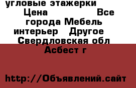 угловые этажерки700-1400 › Цена ­ 700-1400 - Все города Мебель, интерьер » Другое   . Свердловская обл.,Асбест г.